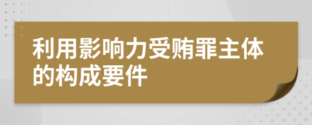 利用影响力受贿罪主体的构成要件