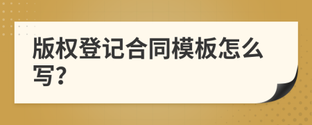 版权登记合同模板怎么写？