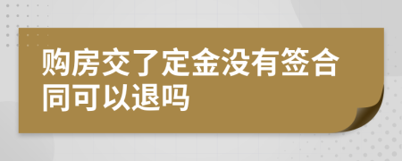 购房交了定金没有签合同可以退吗