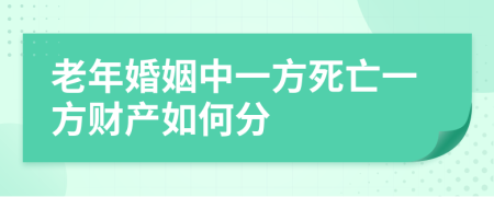 老年婚姻中一方死亡一方财产如何分