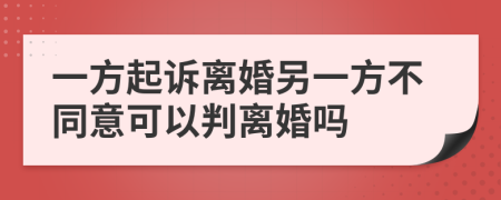 一方起诉离婚另一方不同意可以判离婚吗