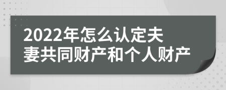 2022年怎么认定夫妻共同财产和个人财产