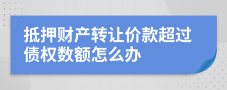 抵押财产转让价款超过债权数额怎么办