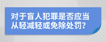 对于盲人犯罪是否应当从轻减轻或免除处罚？