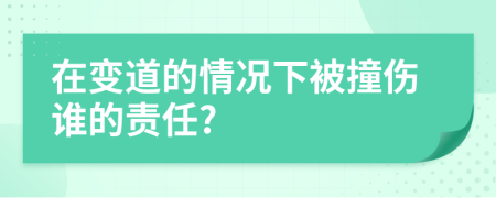 在变道的情况下被撞伤谁的责任?