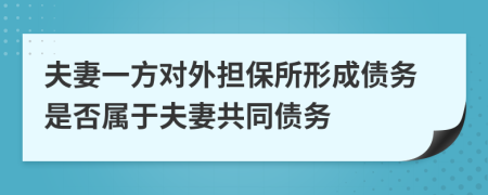 夫妻一方对外担保所形成债务是否属于夫妻共同债务