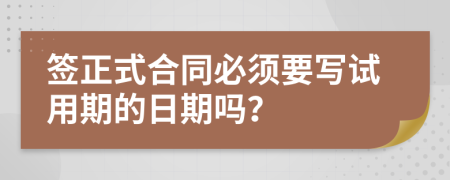 签正式合同必须要写试用期的日期吗？