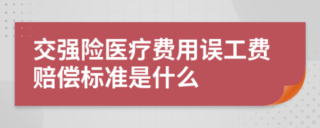 交强险医疗费用误工费赔偿标准是什么