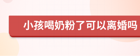 小孩喝奶粉了可以离婚吗