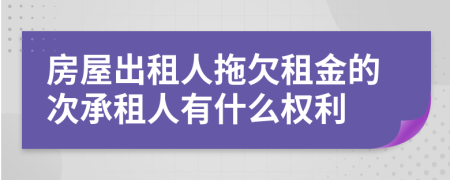 房屋出租人拖欠租金的次承租人有什么权利