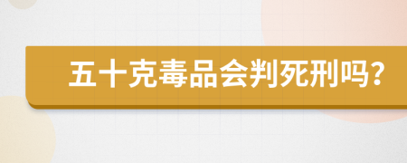 五十克毒品会判死刑吗？