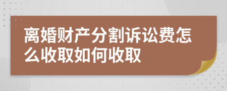 离婚财产分割诉讼费怎么收取如何收取