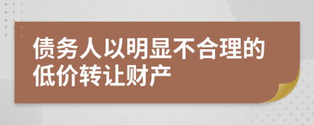 债务人以明显不合理的低价转让财产