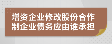 增资企业修改股份合作制企业债务应由谁承担