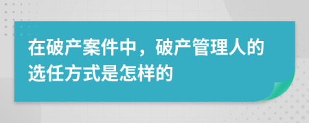 在破产案件中，破产管理人的选任方式是怎样的