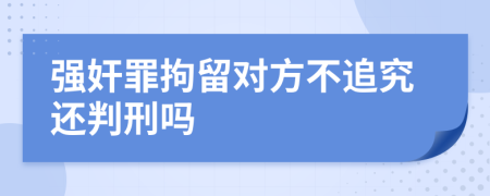 强奸罪拘留对方不追究还判刑吗