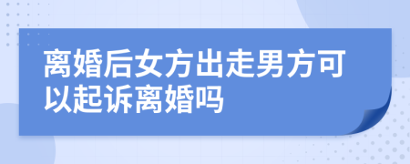 离婚后女方出走男方可以起诉离婚吗