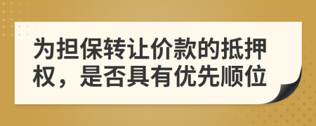 为担保转让价款的抵押权，是否具有优先顺位