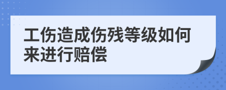 工伤造成伤残等级如何来进行赔偿