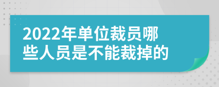 2022年单位裁员哪些人员是不能裁掉的