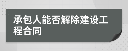 承包人能否解除建设工程合同