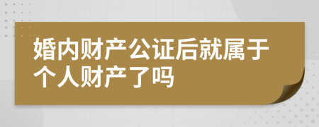 婚内财产公证后就属于个人财产了吗