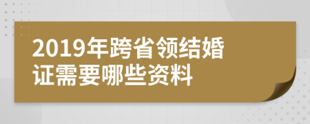 2019年跨省领结婚证需要哪些资料