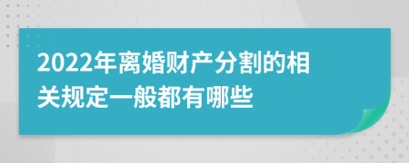 2022年离婚财产分割的相关规定一般都有哪些