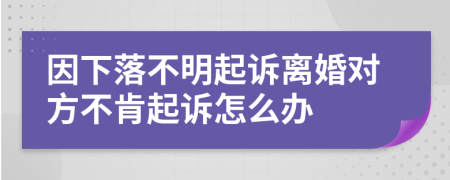 因下落不明起诉离婚对方不肯起诉怎么办