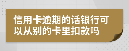 信用卡逾期的话银行可以从别的卡里扣款吗