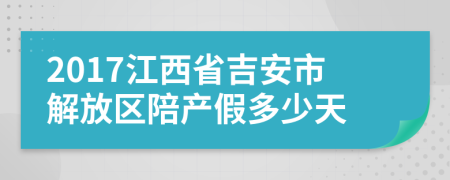 2017江西省吉安市解放区陪产假多少天