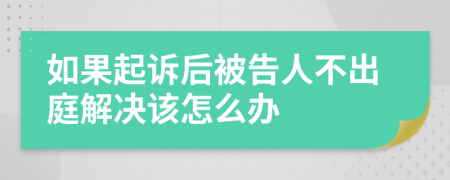 如果起诉后被告人不出庭解决该怎么办