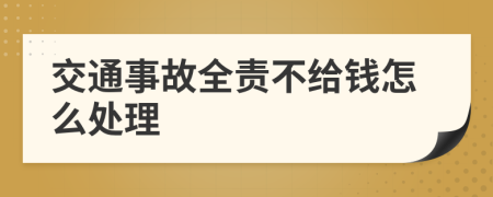 交通事故全责不给钱怎么处理