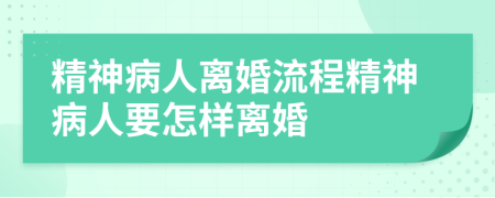 精神病人离婚流程精神病人要怎样离婚