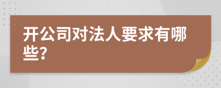 开公司对法人要求有哪些？