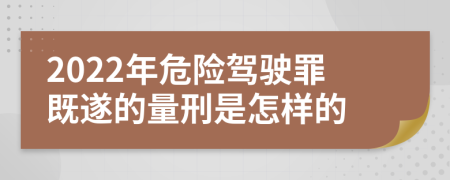 2022年危险驾驶罪既遂的量刑是怎样的