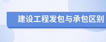 建设工程发包与承包区别