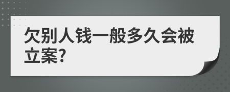 欠别人钱一般多久会被立案?