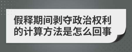 假释期间剥夺政治权利的计算方法是怎么回事