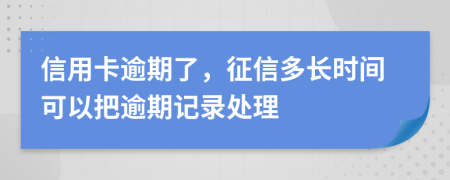 信用卡逾期了，征信多长时间可以把逾期记录处理