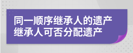 同一顺序继承人的遗产继承人可否分配遗产