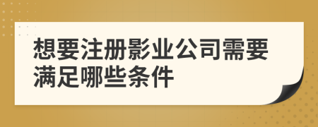 想要注册影业公司需要满足哪些条件