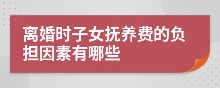 离婚时子女抚养费的负担因素有哪些