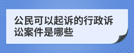 公民可以起诉的行政诉讼案件是哪些