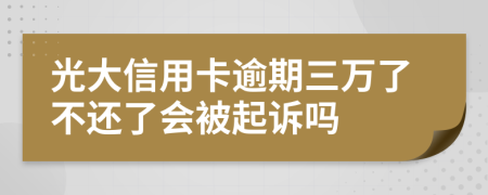 光大信用卡逾期三万了不还了会被起诉吗