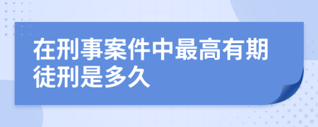 在刑事案件中最高有期徒刑是多久