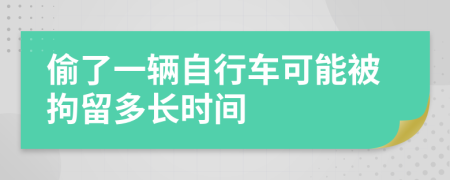 偷了一辆自行车可能被拘留多长时间