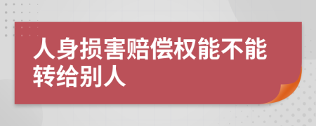 人身损害赔偿权能不能转给别人