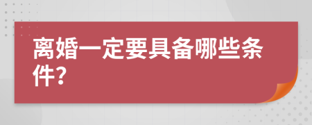 离婚一定要具备哪些条件？