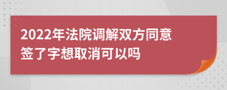 2022年法院调解双方同意签了字想取消可以吗